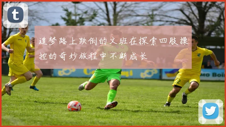 追梦路上跌倒的文班在探索四肢操控的奇妙旅程中不断成长