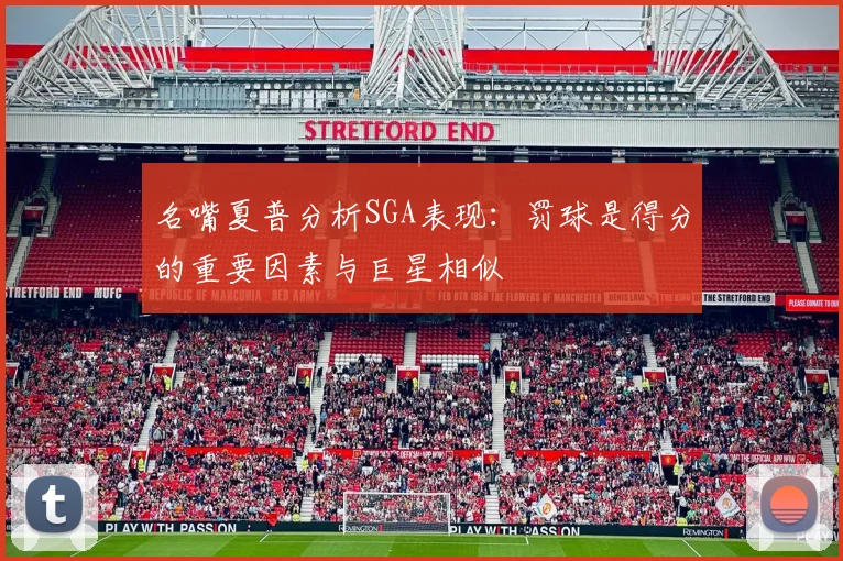 名嘴夏普分析SGA表现：罚球是得分的重要因素与巨星相似