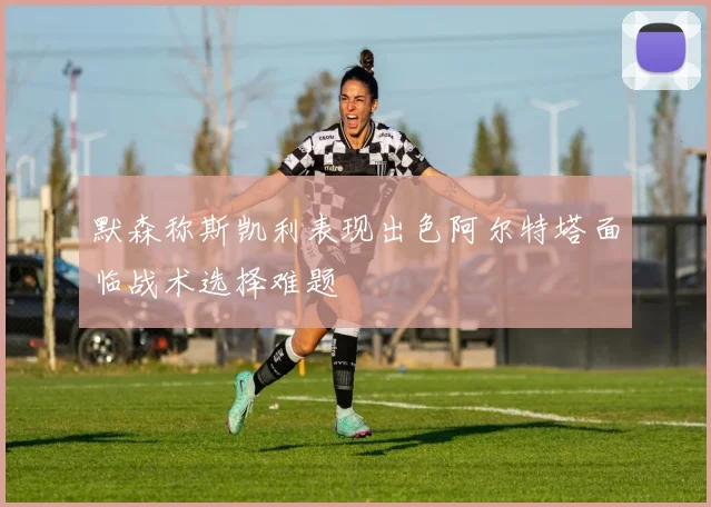 默森称斯凯利表现出色阿尔特塔面临战术选择难题