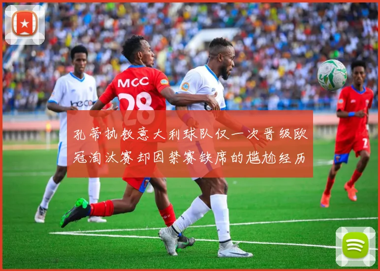 孔蒂执教意大利球队仅一次晋级欧冠淘汰赛却因禁赛缺席的尴尬经历