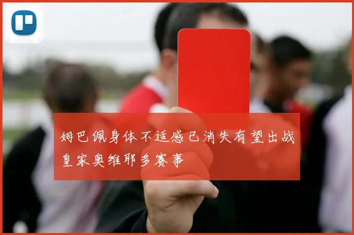 姆巴佩身体不适感已消失有望出战皇家奥维耶多赛事