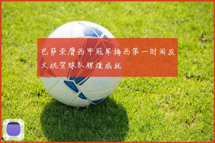 巴萨荣膺西甲冠军梅西第一时间发文祝贺球队辉煌成就