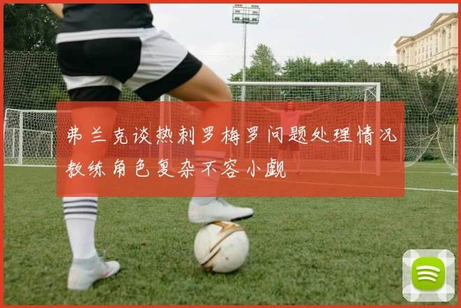弗兰克谈热刺罗梅罗问题处理情况教练角色复杂不容小觑
