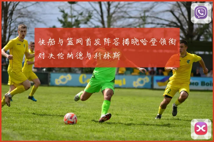 快船与篮网首发阵容揭晓哈登领衔对决伦纳德与科林斯